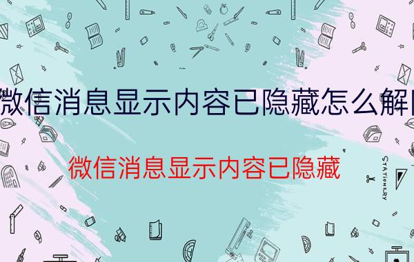 微信消息显示内容已隐藏怎么解除 微信消息显示内容已隐藏